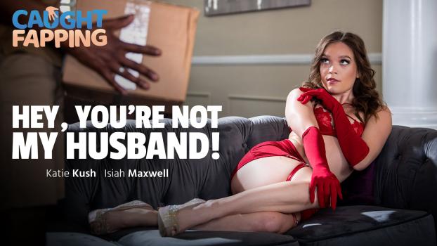 CaughtFapping – Katie Kush – Hey, You’re Not My Husband!